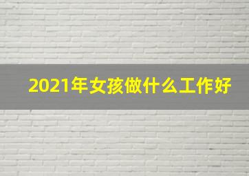 2021年女孩做什么工作好