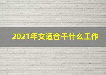 2021年女适合干什么工作