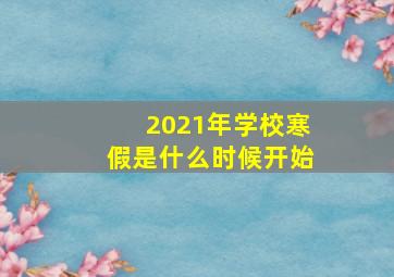 2021年学校寒假是什么时候开始