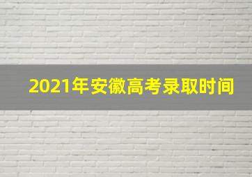 2021年安徽高考录取时间