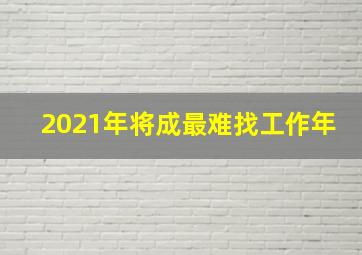 2021年将成最难找工作年