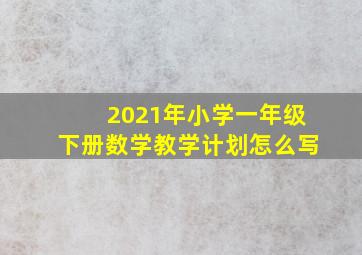 2021年小学一年级下册数学教学计划怎么写