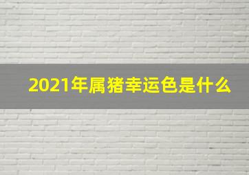 2021年属猪幸运色是什么