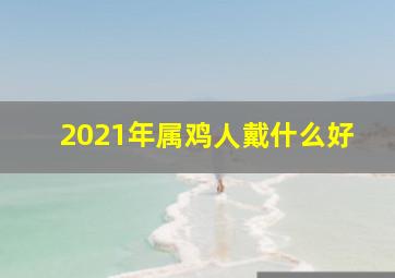 2021年属鸡人戴什么好