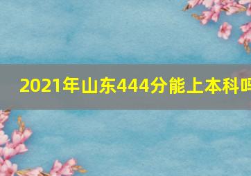 2021年山东444分能上本科吗