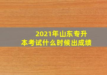 2021年山东专升本考试什么时候出成绩