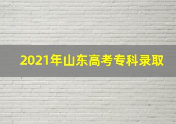 2021年山东高考专科录取