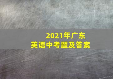 2021年广东英语中考题及答案