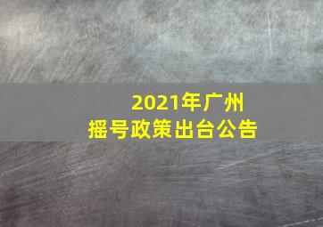 2021年广州摇号政策出台公告