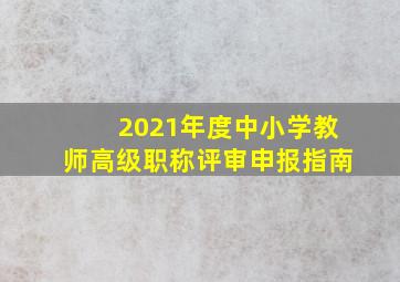 2021年度中小学教师高级职称评审申报指南