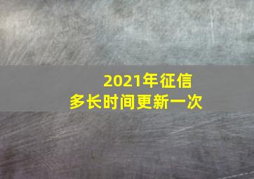 2021年征信多长时间更新一次