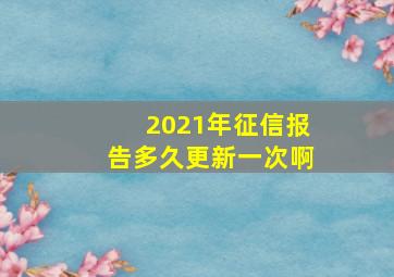 2021年征信报告多久更新一次啊