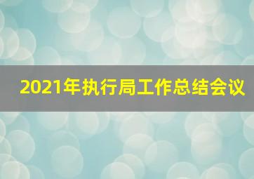 2021年执行局工作总结会议