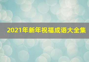 2021年新年祝福成语大全集