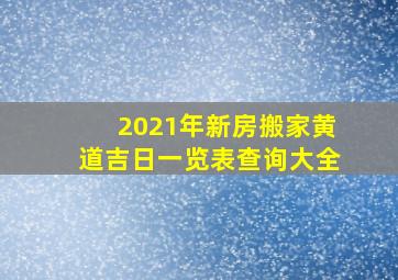 2021年新房搬家黄道吉日一览表查询大全