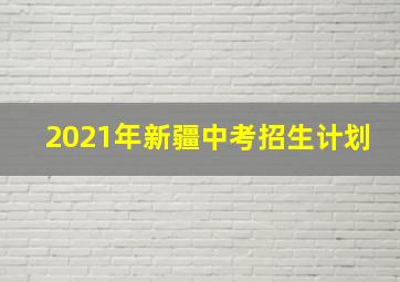 2021年新疆中考招生计划