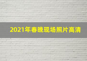 2021年春晚现场照片高清