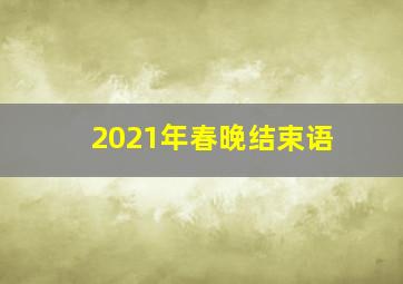 2021年春晚结束语