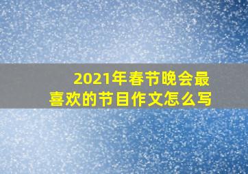 2021年春节晚会最喜欢的节目作文怎么写