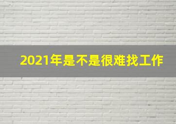 2021年是不是很难找工作