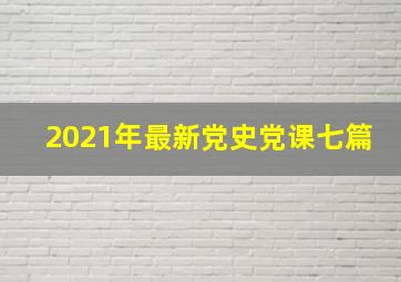 2021年最新党史党课七篇