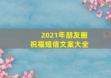 2021年朋友圈祝福短信文案大全