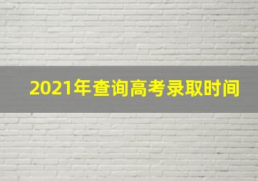 2021年查询高考录取时间