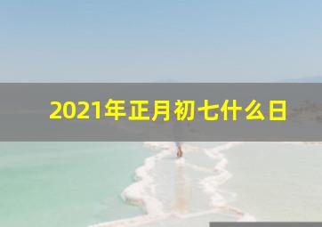 2021年正月初七什么日