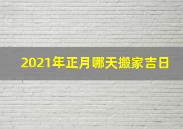 2021年正月哪天搬家吉日