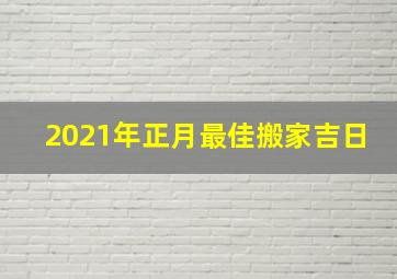 2021年正月最佳搬家吉日