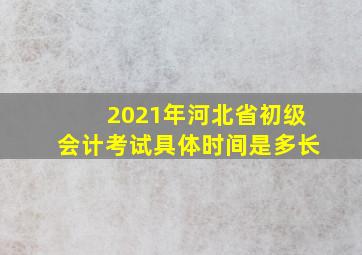 2021年河北省初级会计考试具体时间是多长