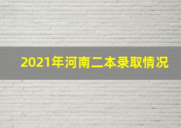 2021年河南二本录取情况