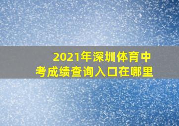 2021年深圳体育中考成绩查询入口在哪里