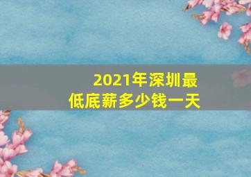 2021年深圳最低底薪多少钱一天