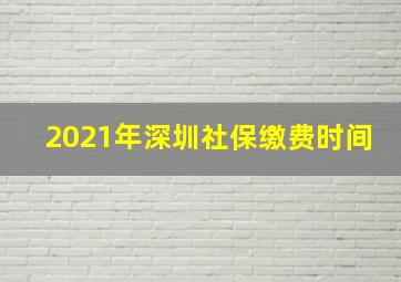 2021年深圳社保缴费时间