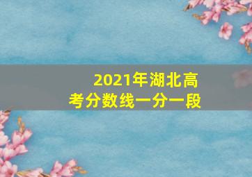 2021年湖北高考分数线一分一段