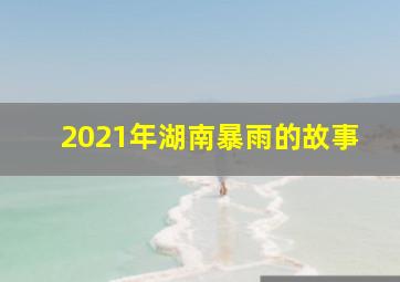 2021年湖南暴雨的故事