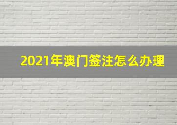 2021年澳门签注怎么办理