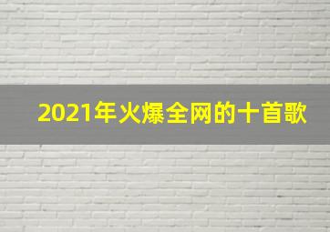 2021年火爆全网的十首歌