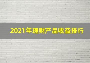 2021年理财产品收益排行