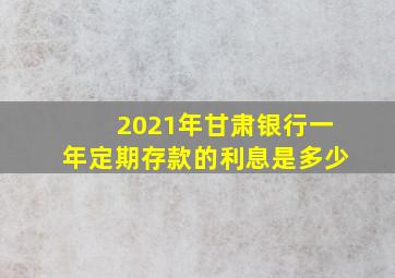 2021年甘肃银行一年定期存款的利息是多少