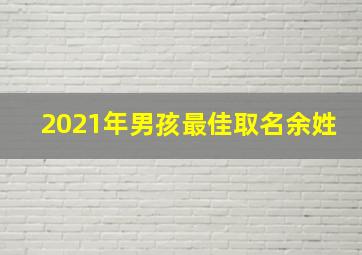 2021年男孩最佳取名余姓