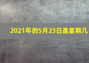 2021年的5月23日是星期几