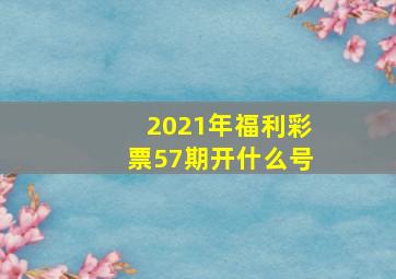 2021年福利彩票57期开什么号