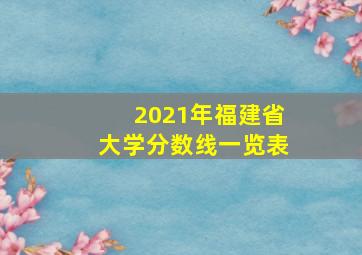 2021年福建省大学分数线一览表