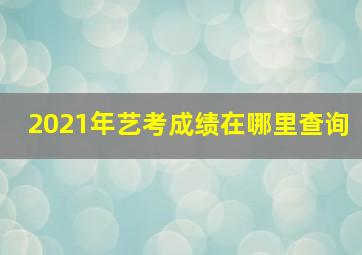 2021年艺考成绩在哪里查询