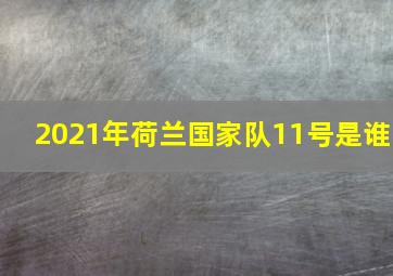 2021年荷兰国家队11号是谁