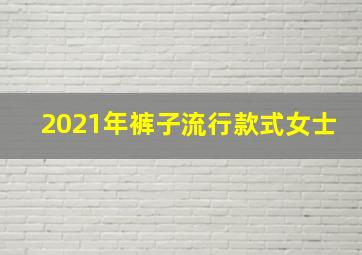 2021年裤子流行款式女士