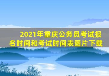 2021年重庆公务员考试报名时间和考试时间表图片下载