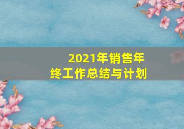 2021年销售年终工作总结与计划